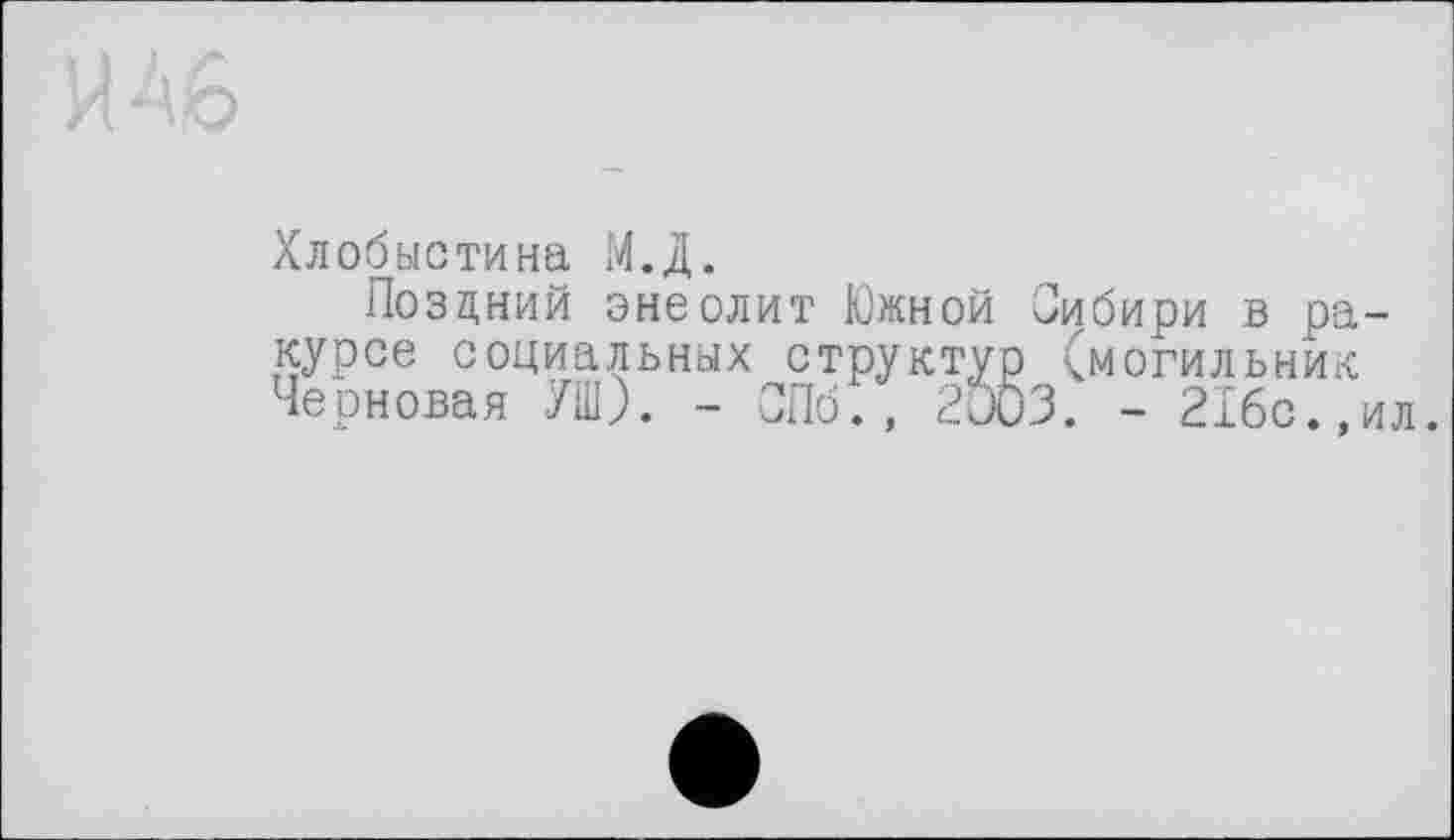 ﻿Хлобыстина М.Д.
Поздний энеолит Южной Сибири в ракурсе социальных структур (могильник Черновая УШ). - СПб., 2003. - 216с.,ил.